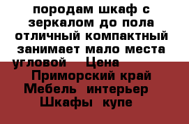 породам шкаф с зеркалом до пола отличный компактный занимает мало места угловой. › Цена ­ 8 500 - Приморский край Мебель, интерьер » Шкафы, купе   
